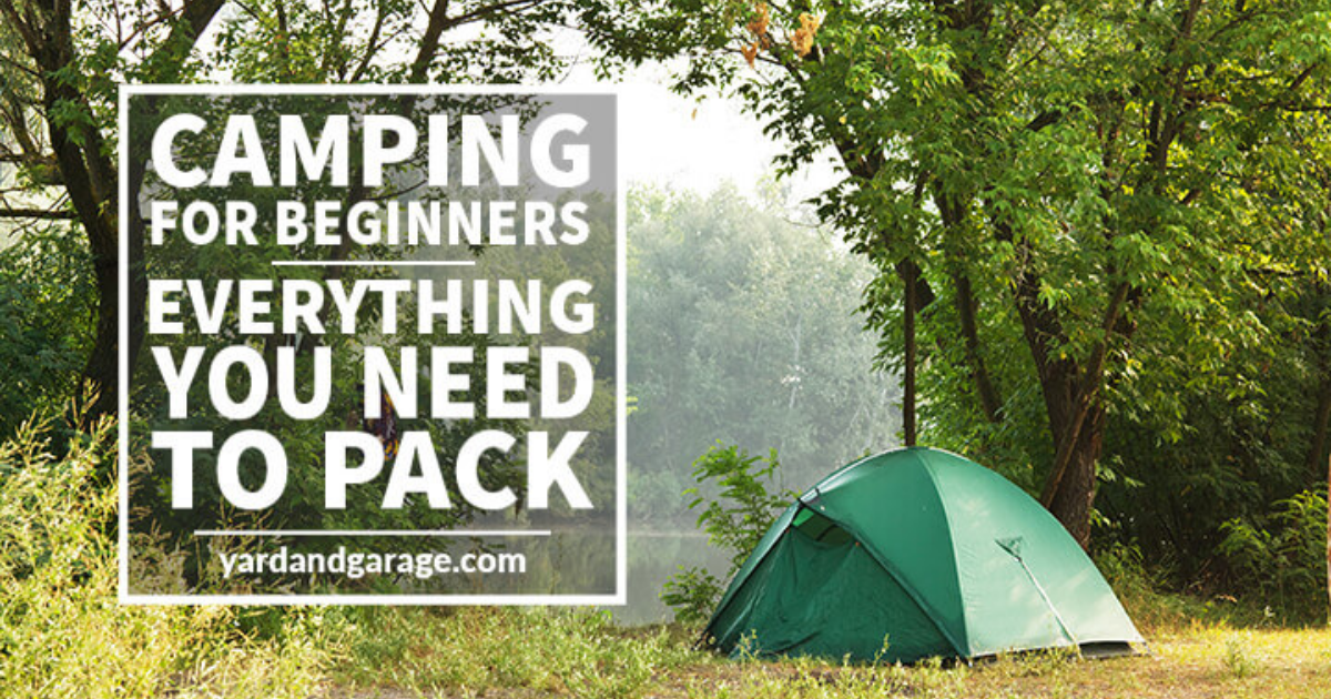 Camping For Beginners Everything You Should Pack Yard and Garage